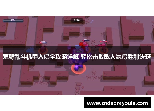 荒野乱斗机甲入侵全攻略详解 轻松击败敌人赢得胜利诀窍 荒野乱斗机甲入侵全攻略详解 轻松击败敌人赢得胜利诀窍