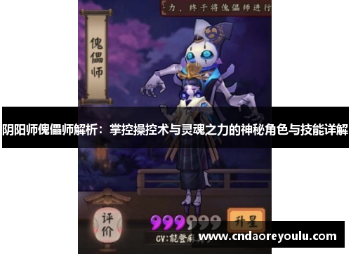 阴阳师傀儡师解析:掌控操控术与灵魂之力的神秘角色与技能详解 阴阳师傀儡师解析:掌控操控术与灵魂之力的神秘角色与技能详解