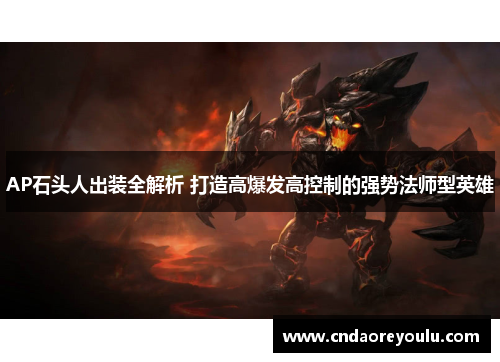 AP石头人出装全解析 打造高爆发高控制的强势法师型英雄 AP石头人出装全解析 打造高爆发高控制的强势法师型英雄