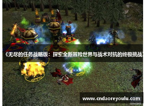 《无尽的任务战略版：探索全新冒险世界与战术对抗的终极挑战》